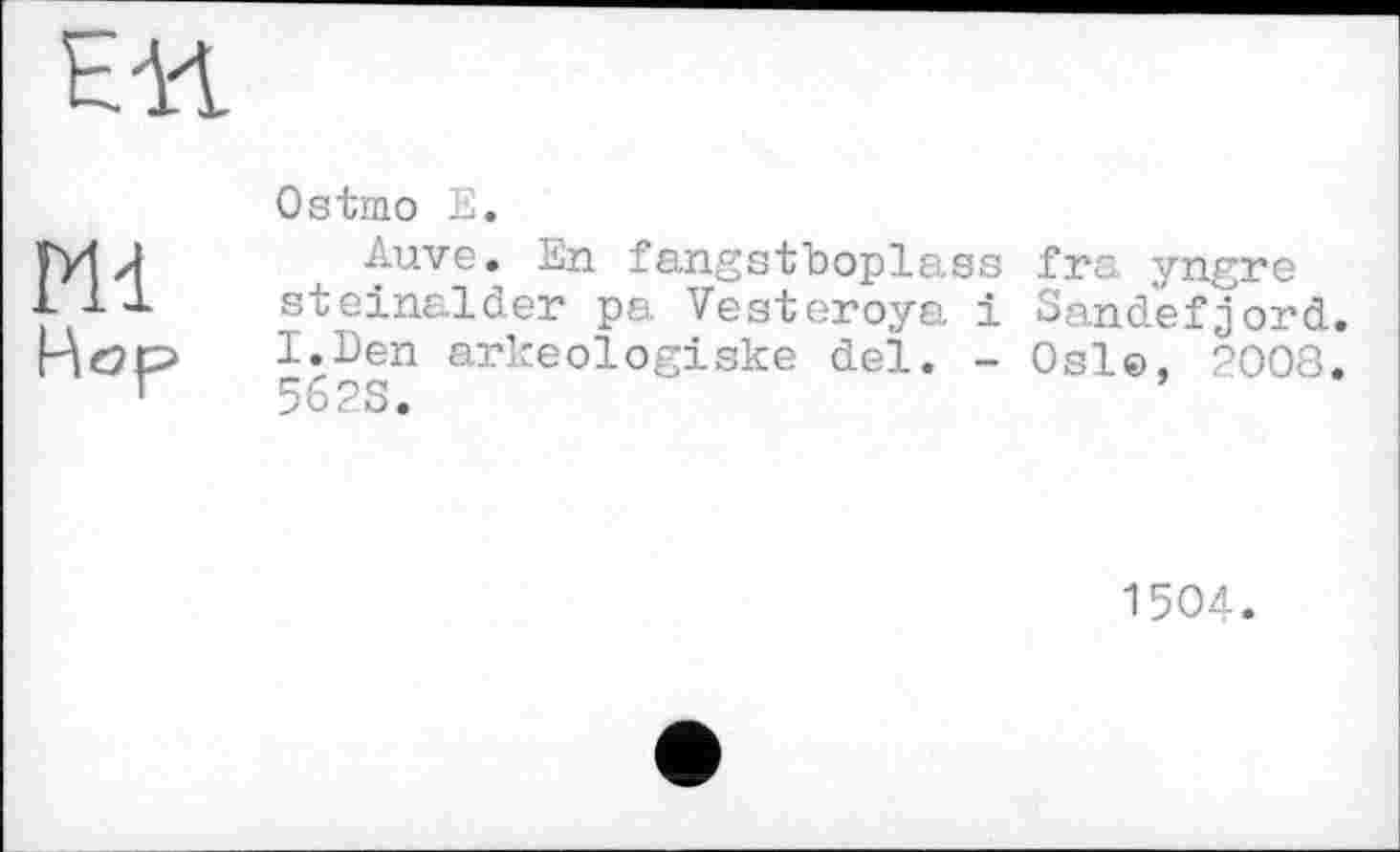 ﻿Ostmo E.
Auve. En fangsfboplass fra yngre steinalder ps. Vesteroya і 3a.nd.efjord. I.Den arkeologiske del. - Osl©, 2008. 5623.
1504.